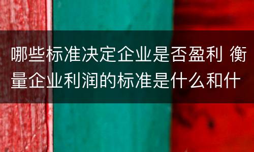 哪些标准决定企业是否盈利 衡量企业利润的标准是什么和什么