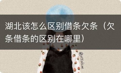 湖北该怎么区别借条欠条（欠条借条的区别在哪里）