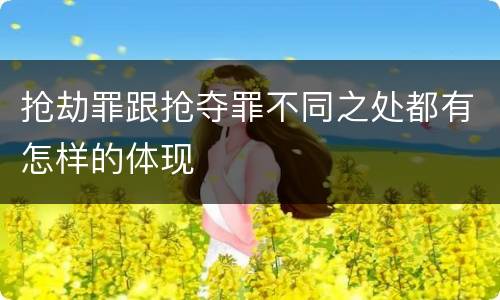 抢劫罪跟抢夺罪不同之处都有怎样的体现