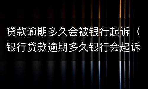 贷款逾期多久会被银行起诉（银行贷款逾期多久银行会起诉）