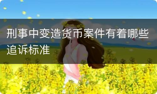 刑事中变造货币案件有着哪些追诉标准