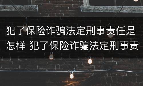 犯了保险诈骗法定刑事责任是怎样 犯了保险诈骗法定刑事责任是怎样赔偿的
