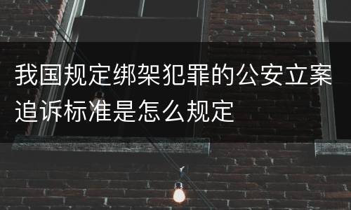 我国规定绑架犯罪的公安立案追诉标准是怎么规定