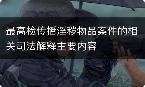 最高检传播淫秽物品案件的相关司法解释主要内容