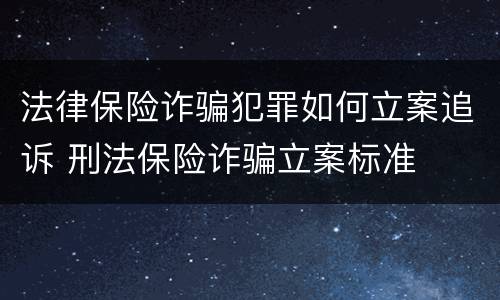 法律保险诈骗犯罪如何立案追诉 刑法保险诈骗立案标准