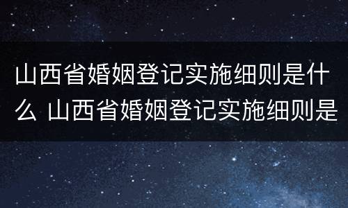 山西省婚姻登记实施细则是什么 山西省婚姻登记实施细则是什么文件