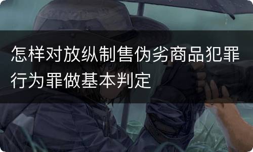 怎样对放纵制售伪劣商品犯罪行为罪做基本判定