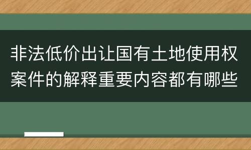 非法低价出让国有土地使用权案件的解释重要内容都有哪些
