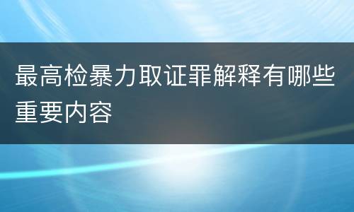 最高检暴力取证罪解释有哪些重要内容