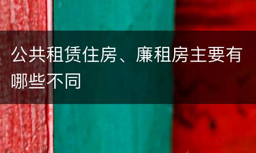 公共租赁住房、廉租房主要有哪些不同