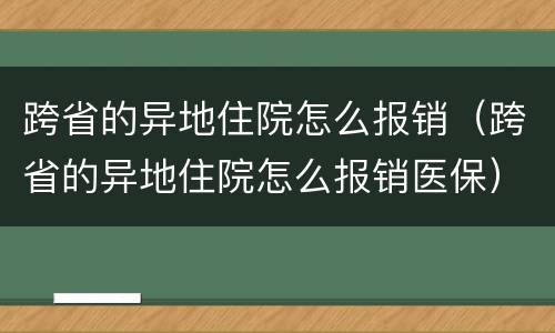 跨省的异地住院怎么报销（跨省的异地住院怎么报销医保）