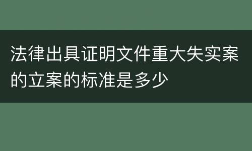 法律出具证明文件重大失实案的立案的标准是多少