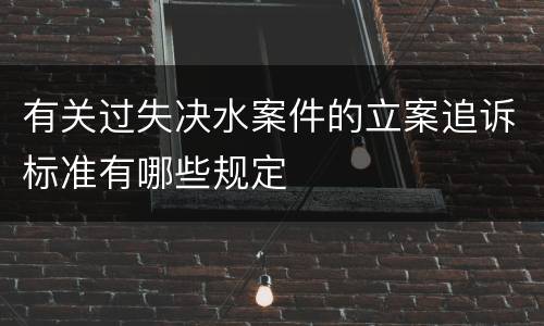 有关过失决水案件的立案追诉标准有哪些规定