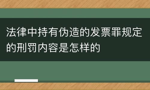 法律中持有伪造的发票罪规定的刑罚内容是怎样的