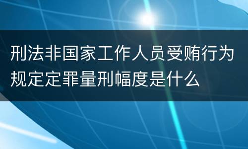 刑法非国家工作人员受贿行为规定定罪量刑幅度是什么