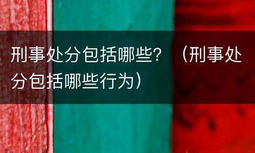 刑事处分包括哪些？（刑事处分包括哪些行为）