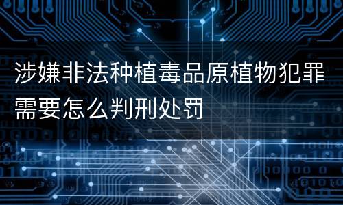 涉嫌非法种植毒品原植物犯罪需要怎么判刑处罚