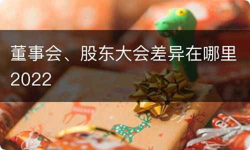 董事会、股东大会差异在哪里2022
