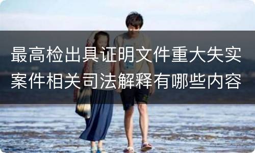最高检出具证明文件重大失实案件相关司法解释有哪些内容