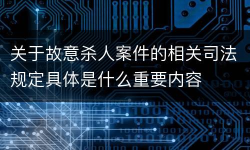关于故意杀人案件的相关司法规定具体是什么重要内容
