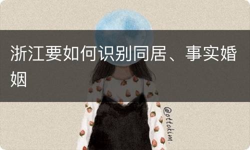 浙江要如何识别同居、事实婚姻