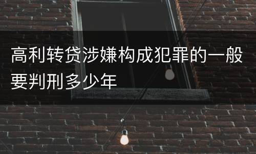 高利转贷涉嫌构成犯罪的一般要判刑多少年