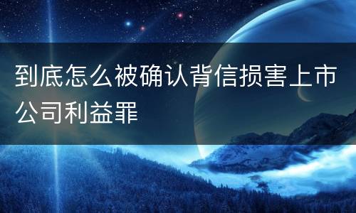 到底怎么被确认背信损害上市公司利益罪