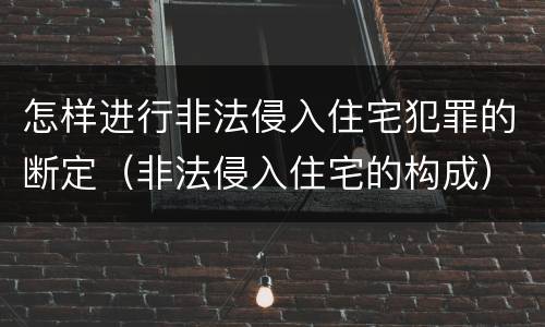 怎样进行非法侵入住宅犯罪的断定（非法侵入住宅的构成）