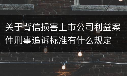 关于背信损害上市公司利益案件刑事追诉标准有什么规定