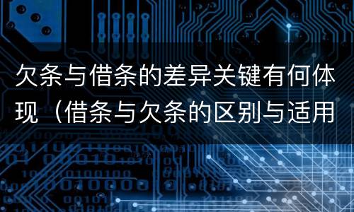 欠条与借条的差异关键有何体现（借条与欠条的区别与适用要点）