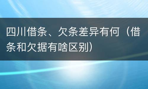 四川借条、欠条差异有何（借条和欠据有啥区别）