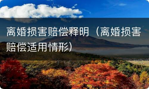 离婚损害赔偿释明（离婚损害赔偿适用情形）