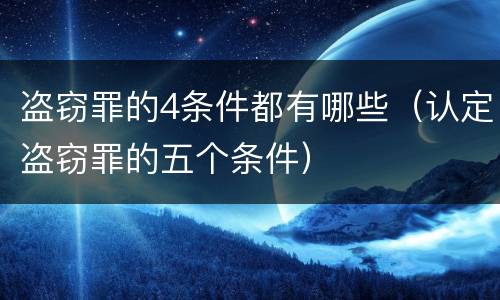 盗窃罪的4条件都有哪些（认定盗窃罪的五个条件）