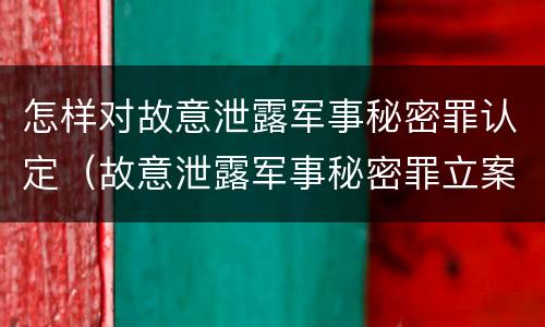 怎样对故意泄露军事秘密罪认定（故意泄露军事秘密罪立案标准）