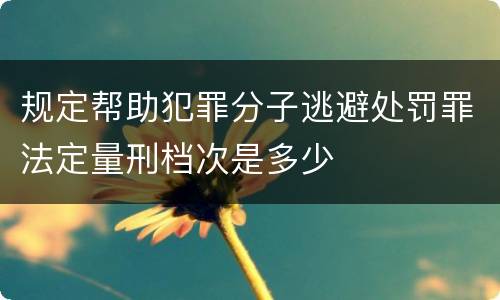 规定帮助犯罪分子逃避处罚罪法定量刑档次是多少