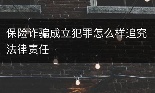 保险诈骗成立犯罪怎么样追究法律责任