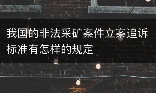 我国的非法采矿案件立案追诉标准有怎样的规定