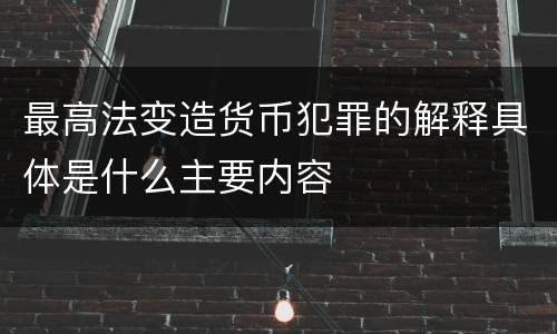 最高法变造货币犯罪的解释具体是什么主要内容