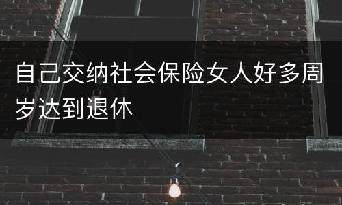 自己交纳社会保险女人好多周岁达到退休