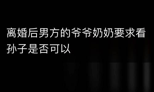 离婚后男方的爷爷奶奶要求看孙子是否可以