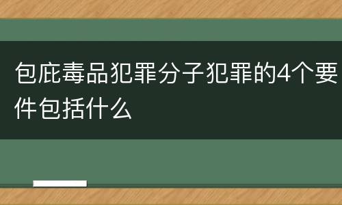 包庇毒品犯罪分子犯罪的4个要件包括什么