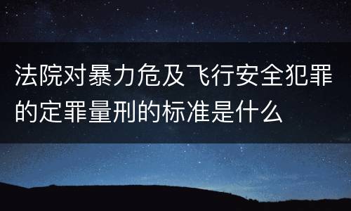 法院对暴力危及飞行安全犯罪的定罪量刑的标准是什么