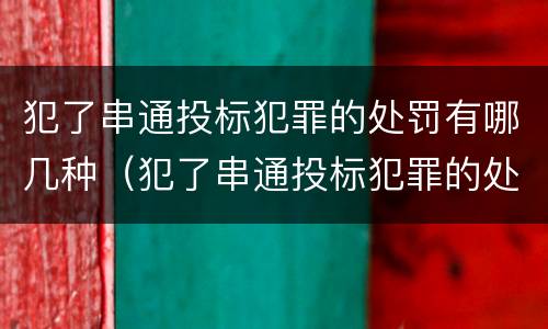 犯了串通投标犯罪的处罚有哪几种（犯了串通投标犯罪的处罚有哪几种情形）