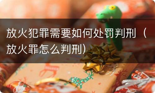 放火犯罪需要如何处罚判刑（放火罪怎么判刑）