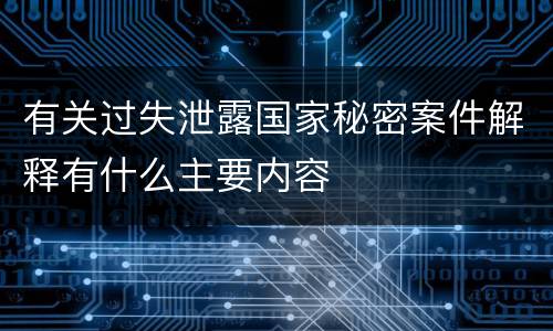 有关过失泄露国家秘密案件解释有什么主要内容