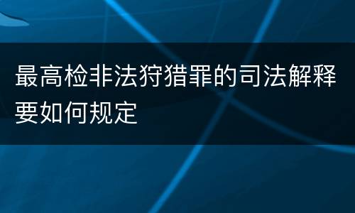 最高检非法狩猎罪的司法解释要如何规定