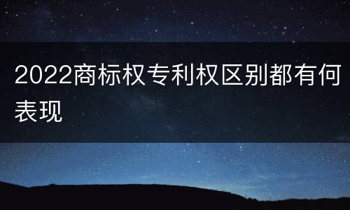 2022商标权专利权区别都有何表现