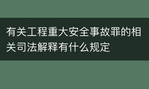 有关工程重大安全事故罪的相关司法解释有什么规定
