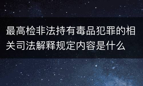 最高检非法持有毒品犯罪的相关司法解释规定内容是什么