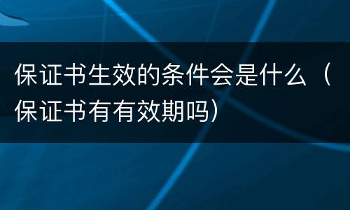 保证书生效的条件会是什么（保证书有有效期吗）